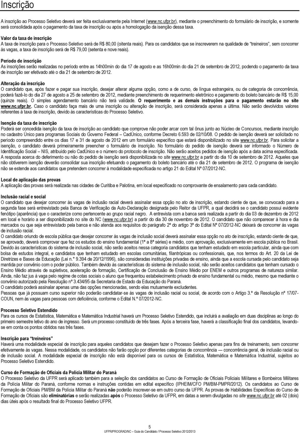 Valor da taxa de inscrição A taxa de inscrição para o Processo Seletivo será de R$ 80,00 (oitenta reais).