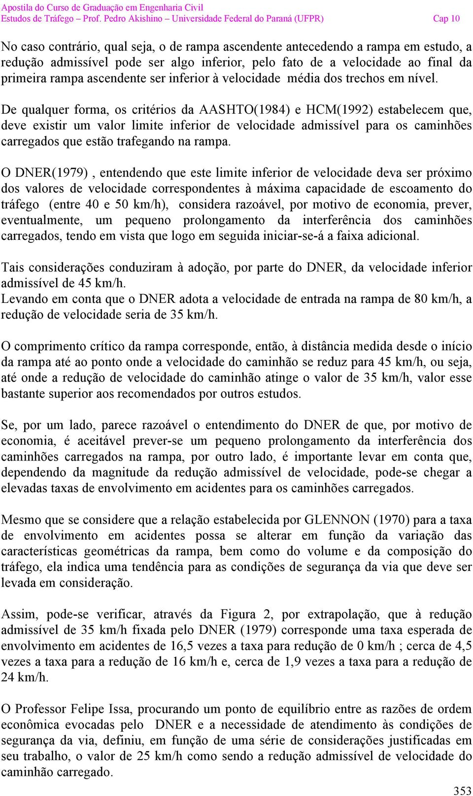 De qualquer forma, os critérios da AASHTO(1984) e HCM(1992) estabelecem que, deve existir um valor limite inferior de velocidade admissível para os caminhões carregados que estão trafegando na rampa.