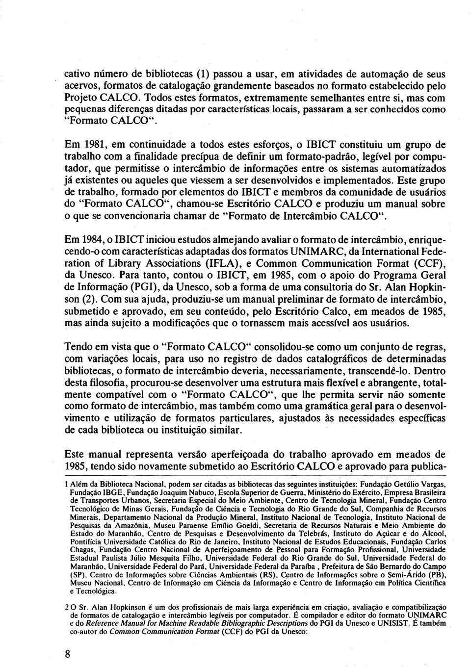 Em 1981, em continuidade a todos estes esforços, o IBICT constituiu um grupo de trabalho com a finalidade precipua de definir um formato-padrão, legível por computador, que permitisse o intercâmbio