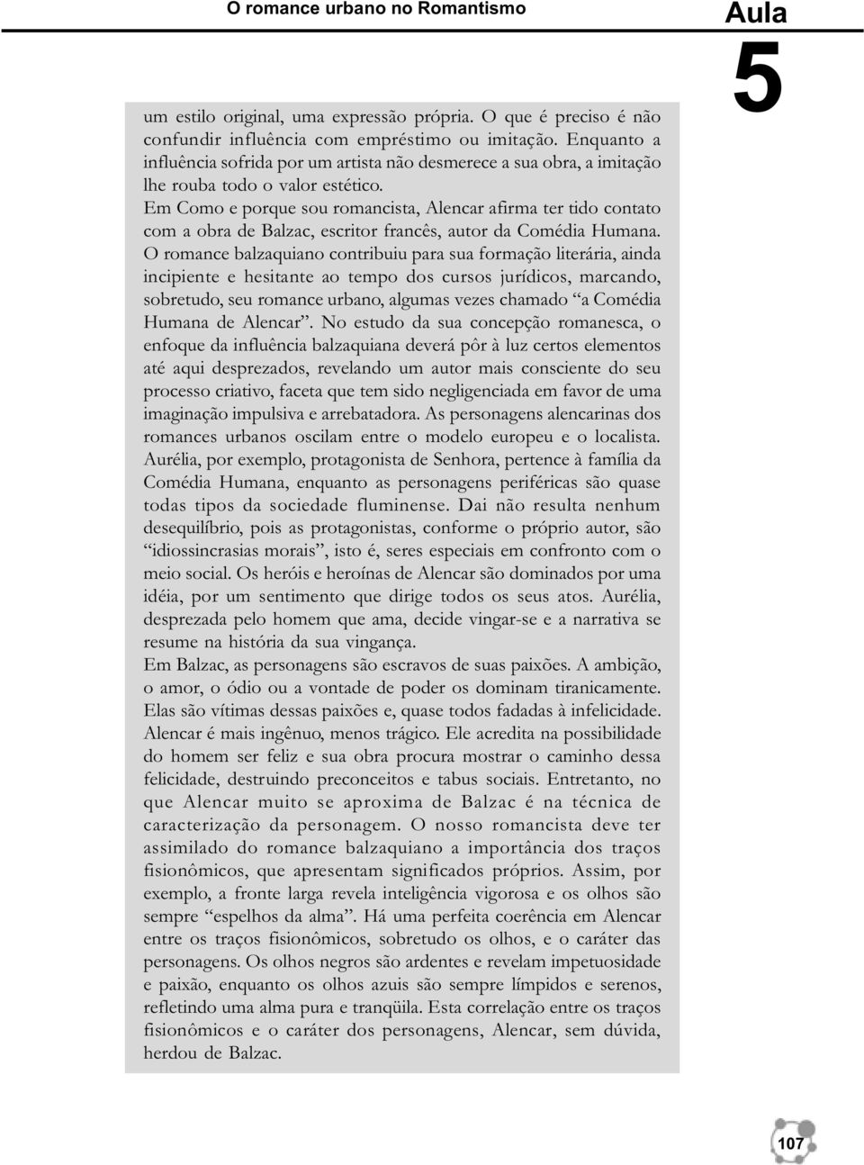 Em Como e porque sou romancista, Alencar afirma ter tido contato com a obra de Balzac, escritor francês, autor da Comédia Humana.