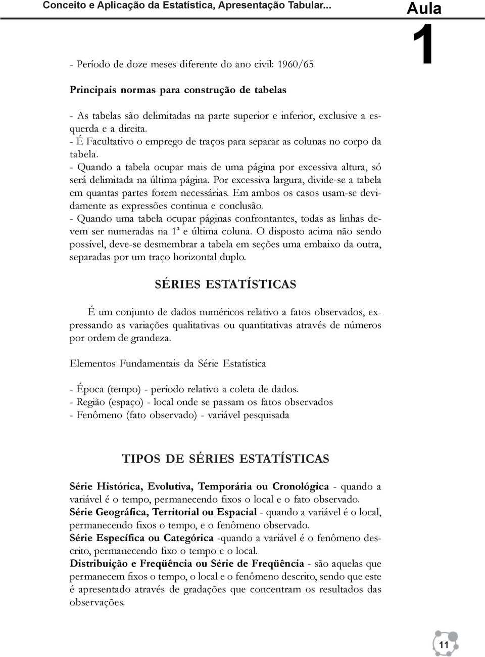 direita. - É Facultativo o emprego de traços para separar as colunas no corpo da tabela. - Quando a tabela ocupar mais de uma página por excessiva altura, só será delimitada na última página.