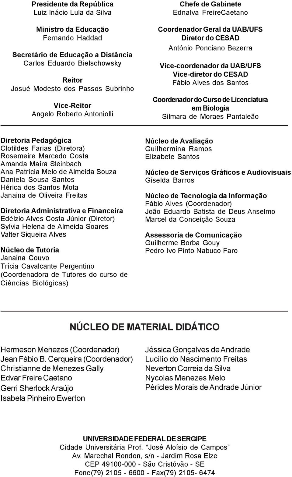 Fábio Alves dos Santos Coordenador do Curso de Licenciatura em Biologia Silmara de Moraes Pantaleão Diretoria Pedagógica Clotildes Farias (Diretora) Rosemeire Marcedo Costa Amanda Maíra Steinbach Ana