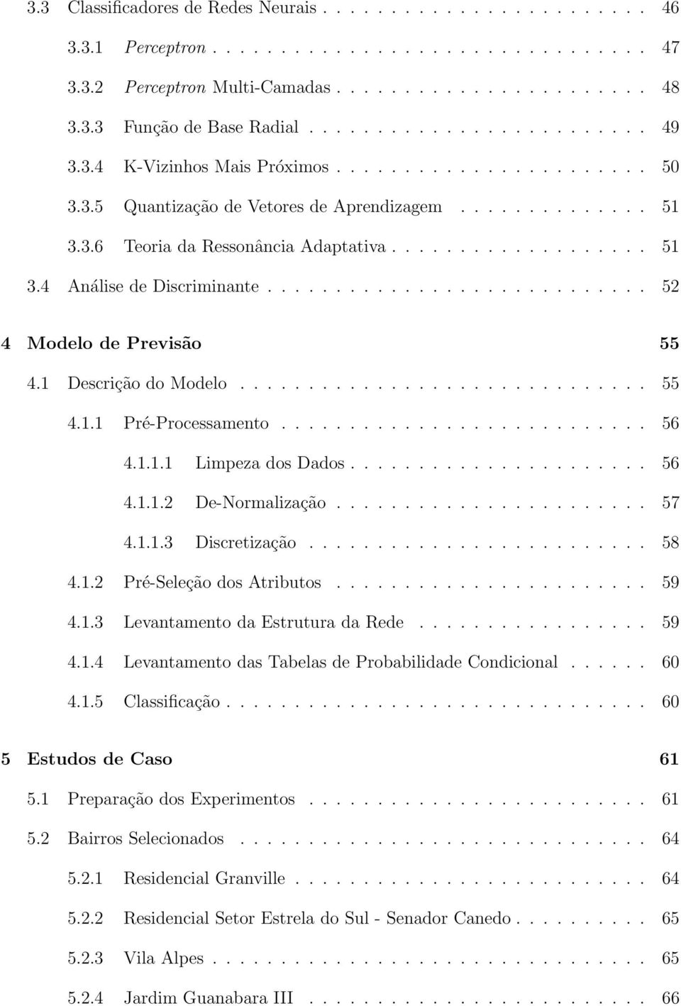 ........................... 52 4 Modelo de Previsão 55 4.1 Descrição do Modelo.............................. 55 4.1.1 Pré-Processamento........................... 56 4.1.1.1 Limpeza dos Dados...................... 56 4.1.1.2 De-Normalização.