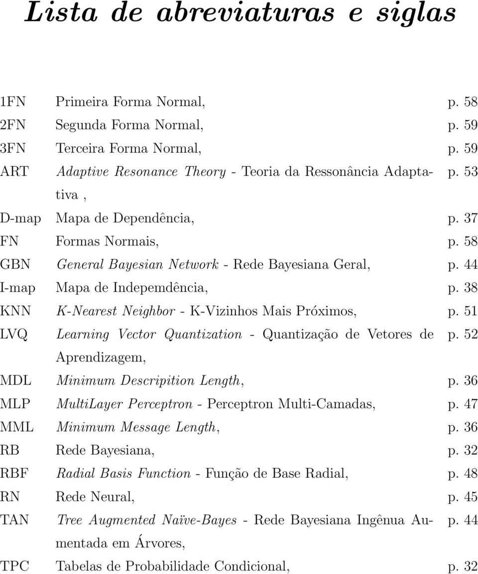 38 KNN K-Nearest Neighbor - K-Vizinhos Mais Próximos, p. 51 LVQ Learning Vector Quantization - Quantização de Vetores de Aprendizagem, p. 52 MDL Minimum Descripition Length, p.