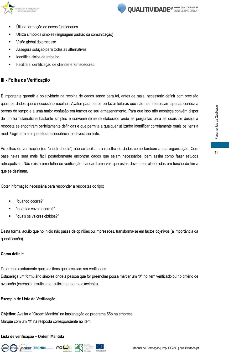 III - Folha de Verificação É importante garantir a objetividade na recolha de dados sendo para tal, antes de mais, necessário definir com precisão quais os dados que é necessário recolher.