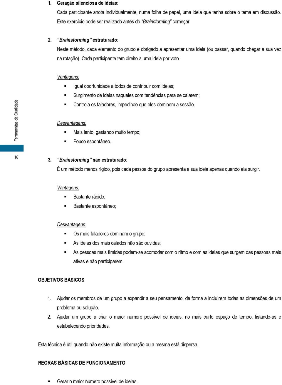 Brainstorming estruturado: Neste método, cada elemento do grupo é obrigado a apresentar uma ideia (ou passar, quando chegar a sua vez na rotação). Cada participante tem direito a uma ideia por voto.