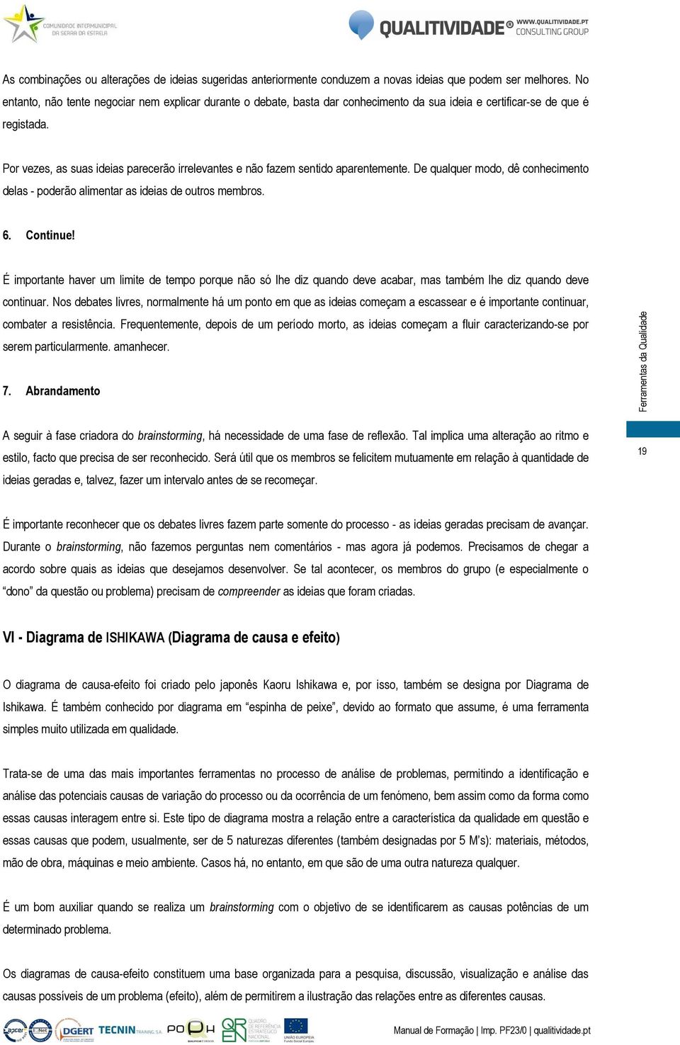 Por vezes, as suas ideias parecerão irrelevantes e não fazem sentido aparentemente. De qualquer modo, dê conhecimento delas - poderão alimentar as ideias de outros membros. 6. Continue!