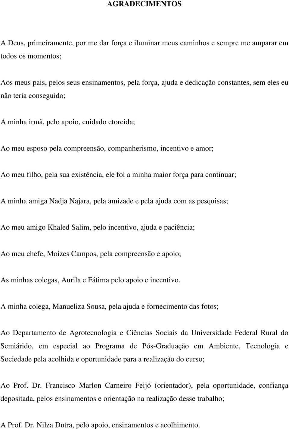 minha maior força para continuar; A minha amiga Nadja Najara, pela amizade e pela ajuda com as pesquisas; Ao meu amigo Khaled Salim, pelo incentivo, ajuda e paciência; Ao meu chefe, Moizes Campos,