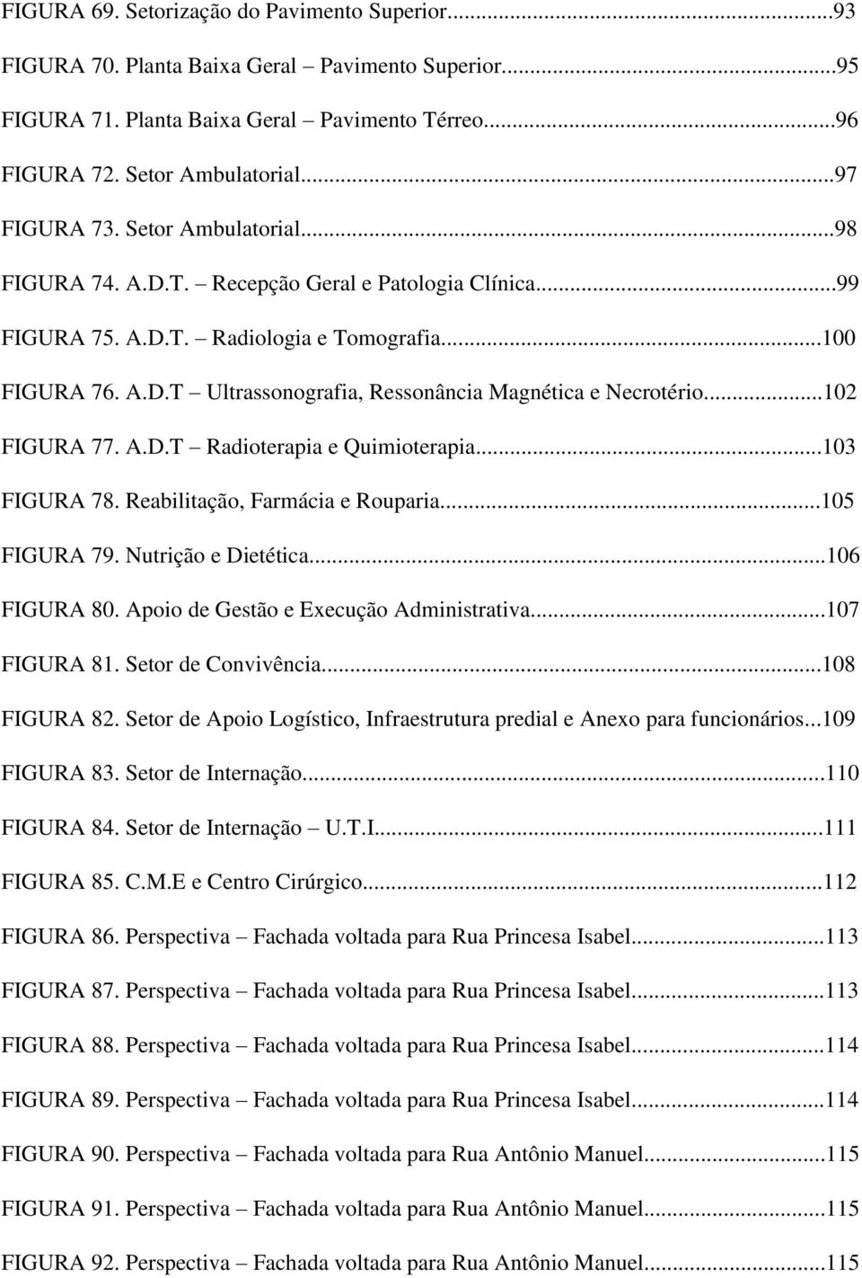 ..102 FIGURA 77. A.D.T Radioterapia e Quimioterapia...103 FIGURA 78. Reabilitação, Farmácia e Rouparia...105 FIGURA 79. Nutrição e Dietética...106 FIGURA 80. Apoio de Gestão e Execução Administrativa.