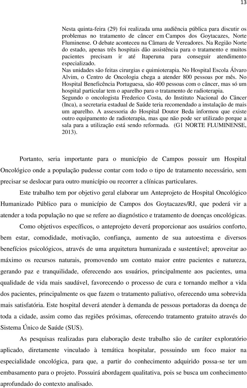 Na Região Norte do estado, apenas três hospitais dão assistência para o tratamento e muitos pacientes precisam ir até Itaperuna para conseguir atendimento especializado.