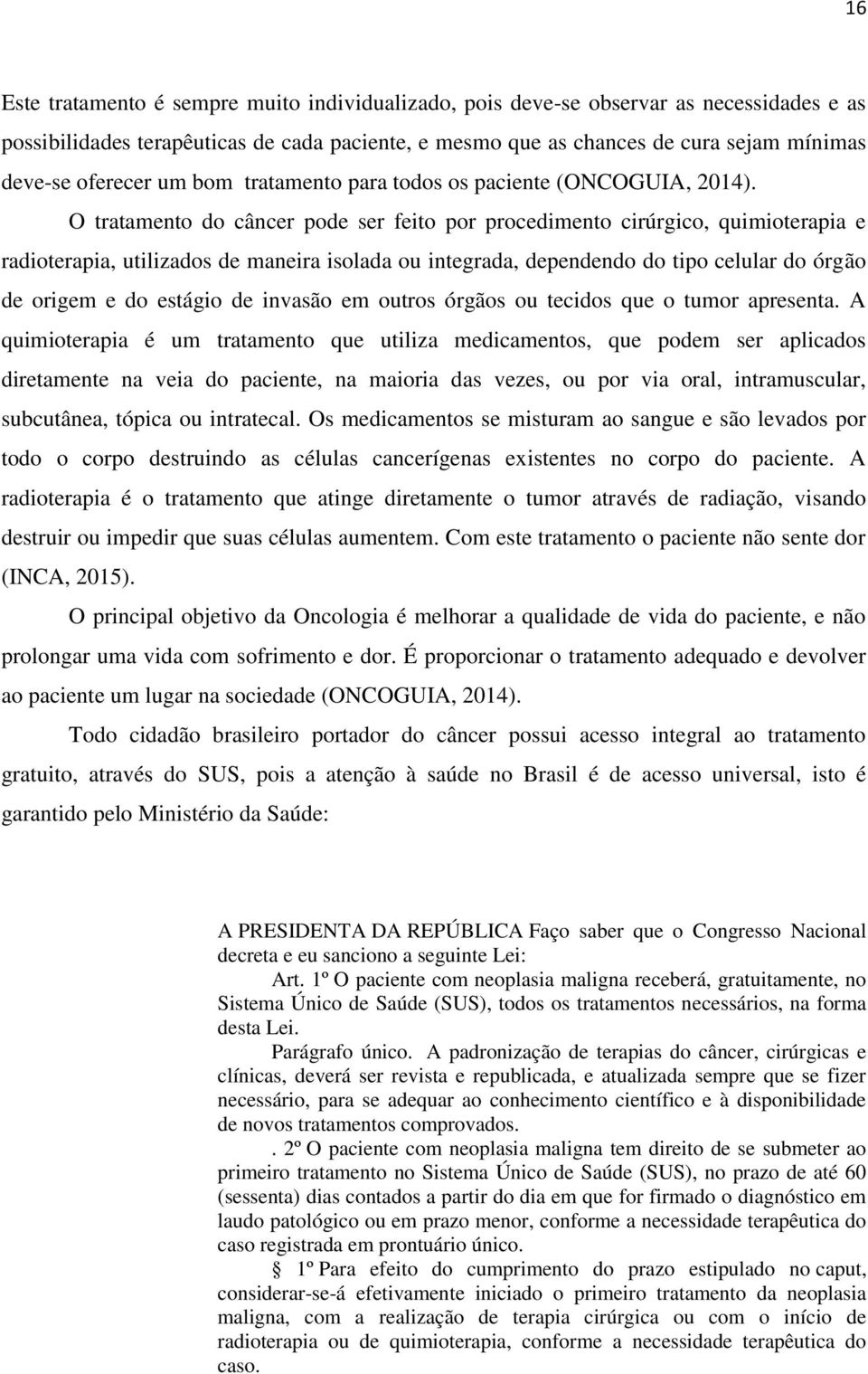 O tratamento do câncer pode ser feito por procedimento cirúrgico, quimioterapia e radioterapia, utilizados de maneira isolada ou integrada, dependendo do tipo celular do órgão de origem e do estágio