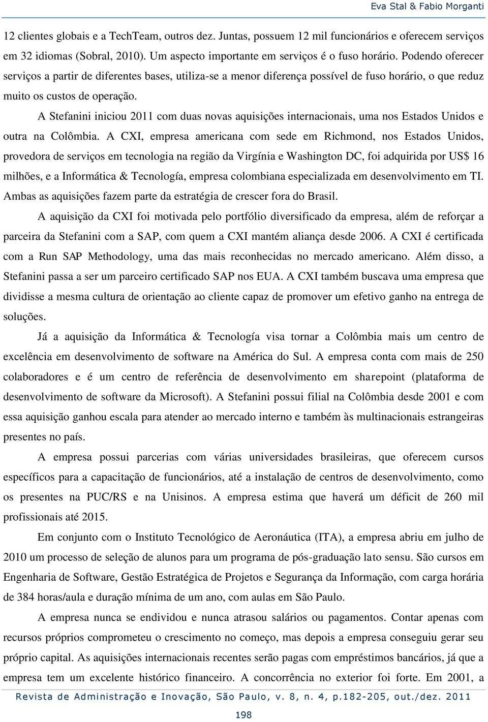 Podendo oferecer serviços a partir de diferentes bases, utiliza-se a menor diferença possível de fuso horário, o que reduz muito os custos de operação.