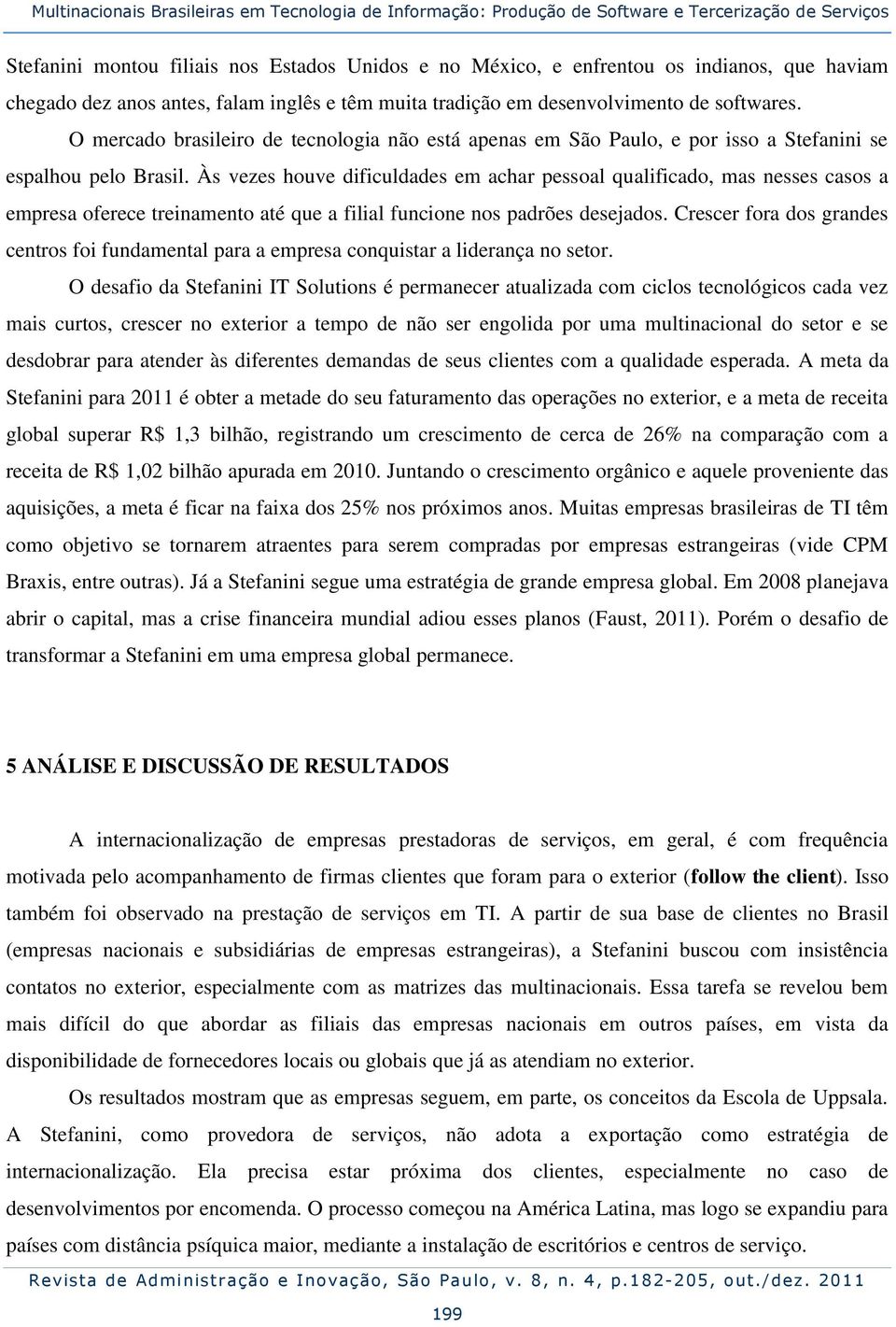 O mercado brasileiro de tecnologia não está apenas em São Paulo, e por isso a Stefanini se espalhou pelo Brasil.