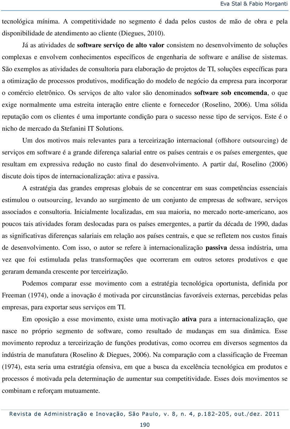 São exemplos as atividades de consultoria para elaboração de projetos de TI, soluções específicas para a otimização de processos produtivos, modificação do modelo de negócio da empresa para