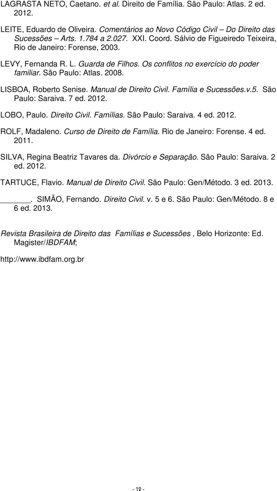 Manual de Direito Civil. Família e Sucessões.v.5. São Paulo: Saraiva. 7 ed. 2012. LOBO, Paulo. Direito Civil. Famílias. São Paulo: Saraiva. 4 ed. 2012. ROLF, Madaleno. Curso de Direito de Família.