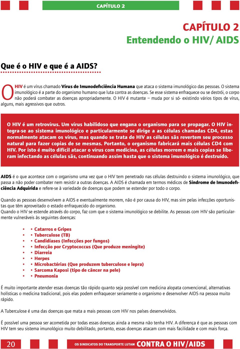 O HIV é mutante muda por si só- existindo vários tipos de vírus, alguns, mais agressivos que outros. O HIV é um retrovírus. Um vírus habilidoso que engana o organismo para se propagar.