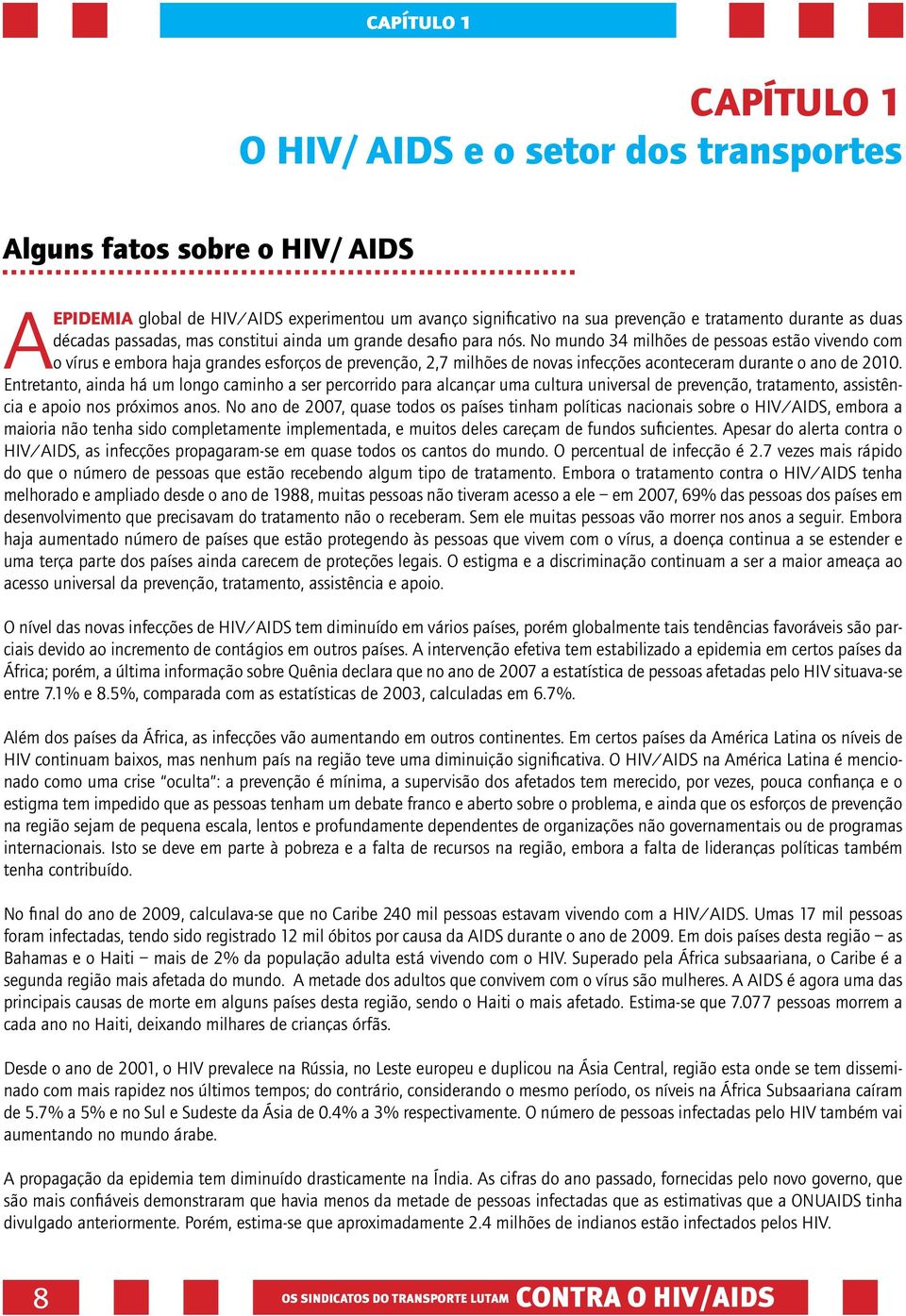 No mundo 34 milhões de pessoas estão vivendo com o vírus e embora haja grandes esforços de prevenção, 2,7 milhões de novas infecções aconteceram durante o ano de 2010.