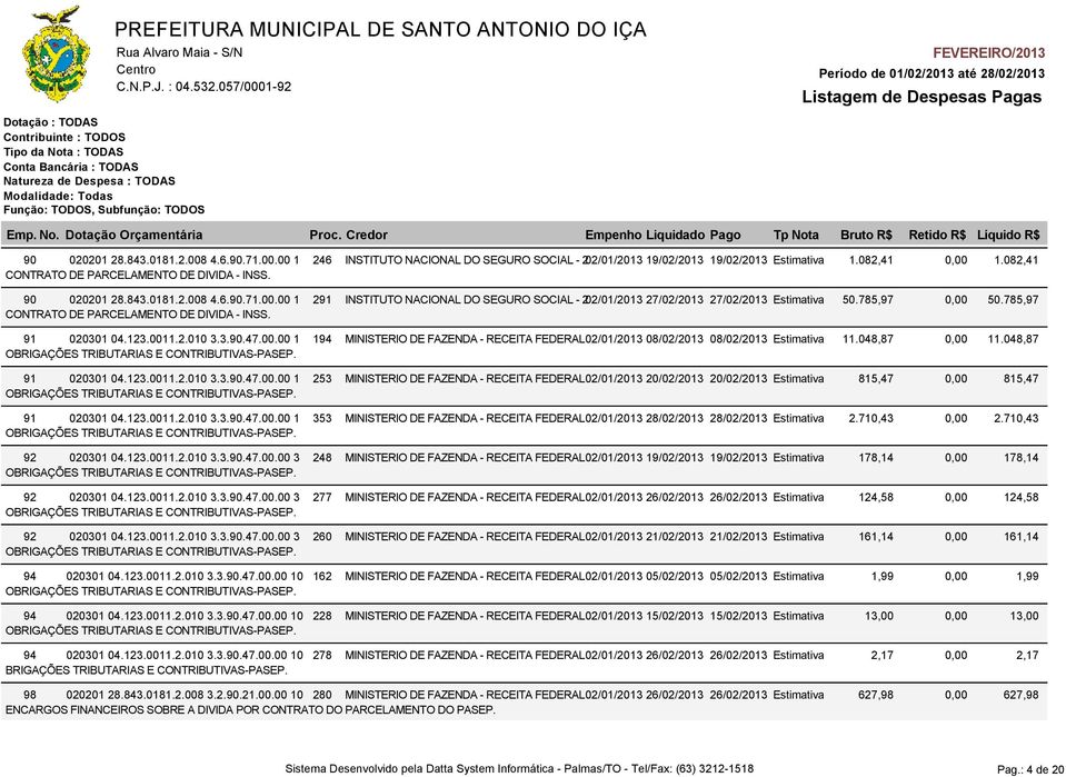 3.90.47.00.00 1 194 MINISTERIO DE FAZENDA - RECEITA FEDERAL 02/01/2013 08/02/2013 08/02/2013 Estimativa 11.048,87 OBRIGAÇÕES TRIBUTARIAS E CONTRIBUTIVAS-PASEP. 91 020301 04.123.0011.2.010 3.3.90.47.00.00 1 253 MINISTERIO DE FAZENDA - RECEITA FEDERAL 02/01/2013 20/02/2013 20/02/2013 Estimativa 815,47 OBRIGAÇÕES TRIBUTARIAS E CONTRIBUTIVAS-PASEP.