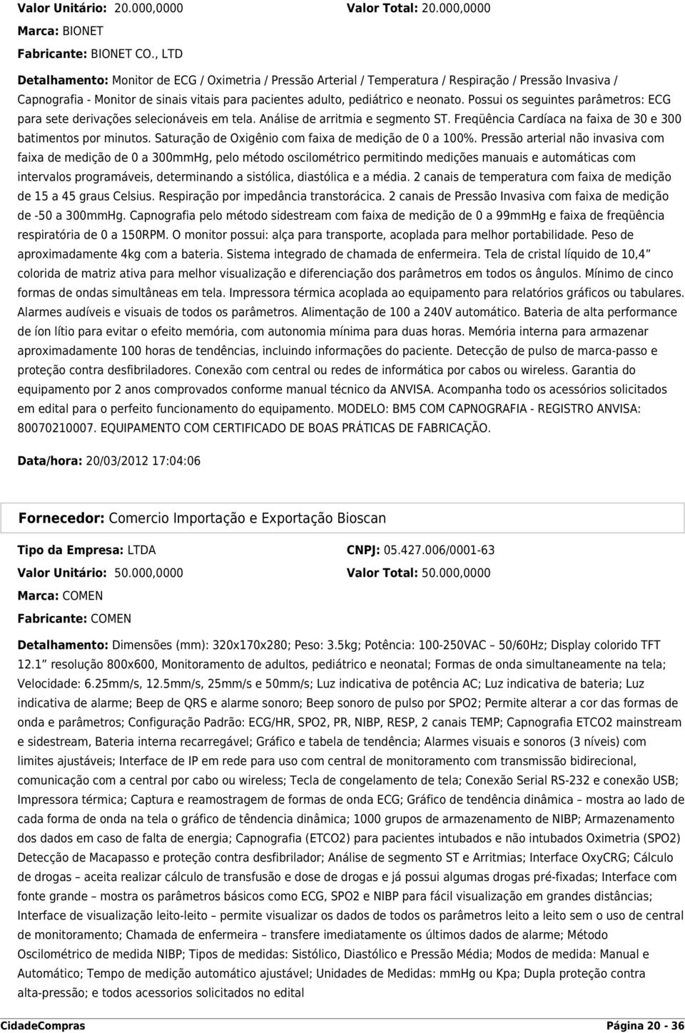 Possui os seguintes parâmetros: ECG para sete derivações selecionáveis em tela. Análise de arritmia e segmento ST. Freqüência Cardíaca na faixa de 30 e 300 batimentos por minutos.