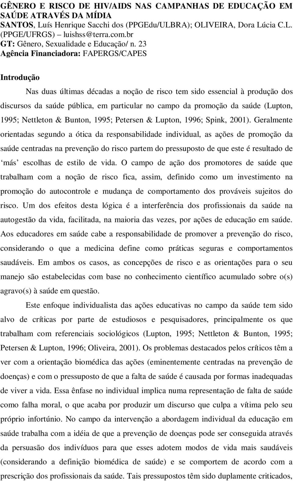 23 Agência Financiadora: FAPERGS/CAPES Introdução Nas duas últimas décadas a noção de risco tem sido essencial à produção dos discursos da saúde pública, em particular no campo da promoção da saúde