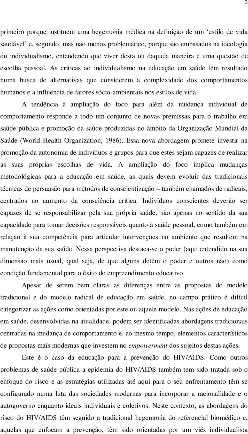 As críticas ao individualismo na educação em saúde têm resultado numa busca de alternativas que considerem a complexidade dos comportamentos humanos e a influência de fatores sócio-ambientais nos