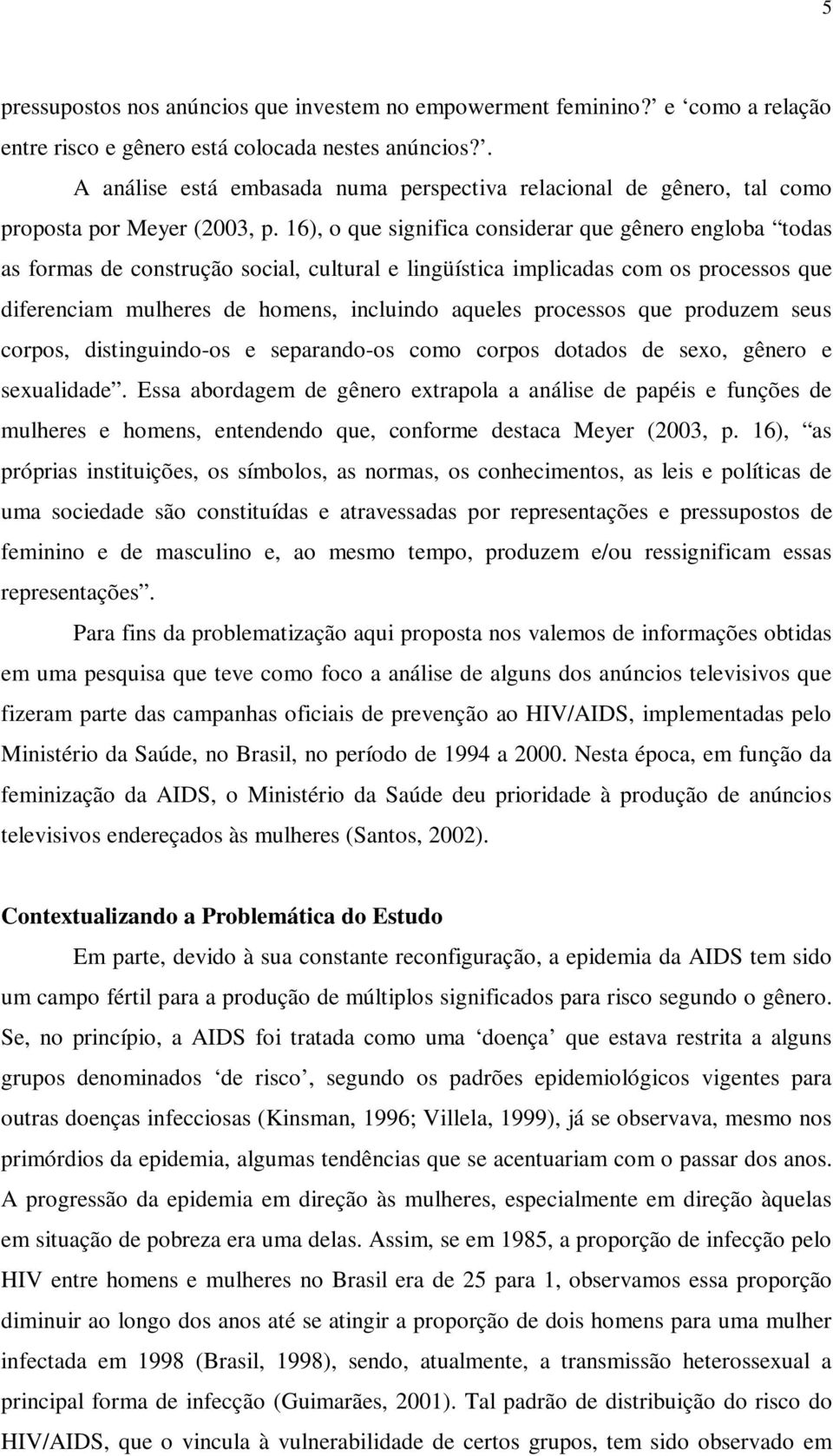 16), o que significa considerar que gênero engloba todas as formas de construção social, cultural e lingüística implicadas com os processos que diferenciam mulheres de homens, incluindo aqueles