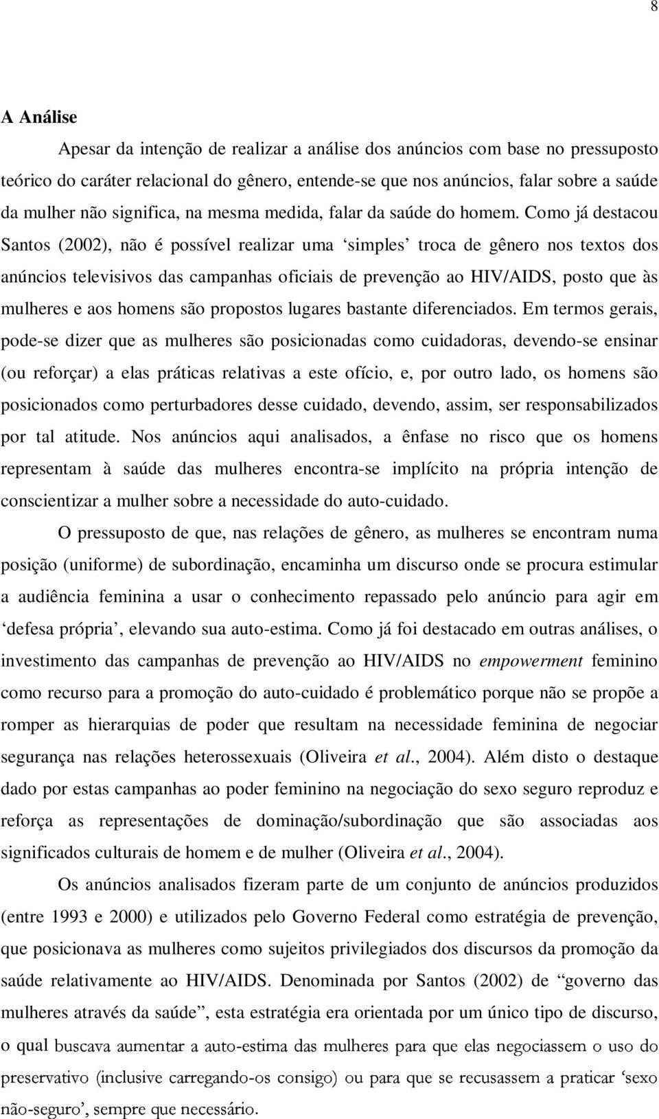 Como já destacou Santos (2002), não é possível realizar uma simples troca de gênero nos textos dos anúncios televisivos das campanhas oficiais de prevenção ao HIV/AIDS, posto que às mulheres e aos