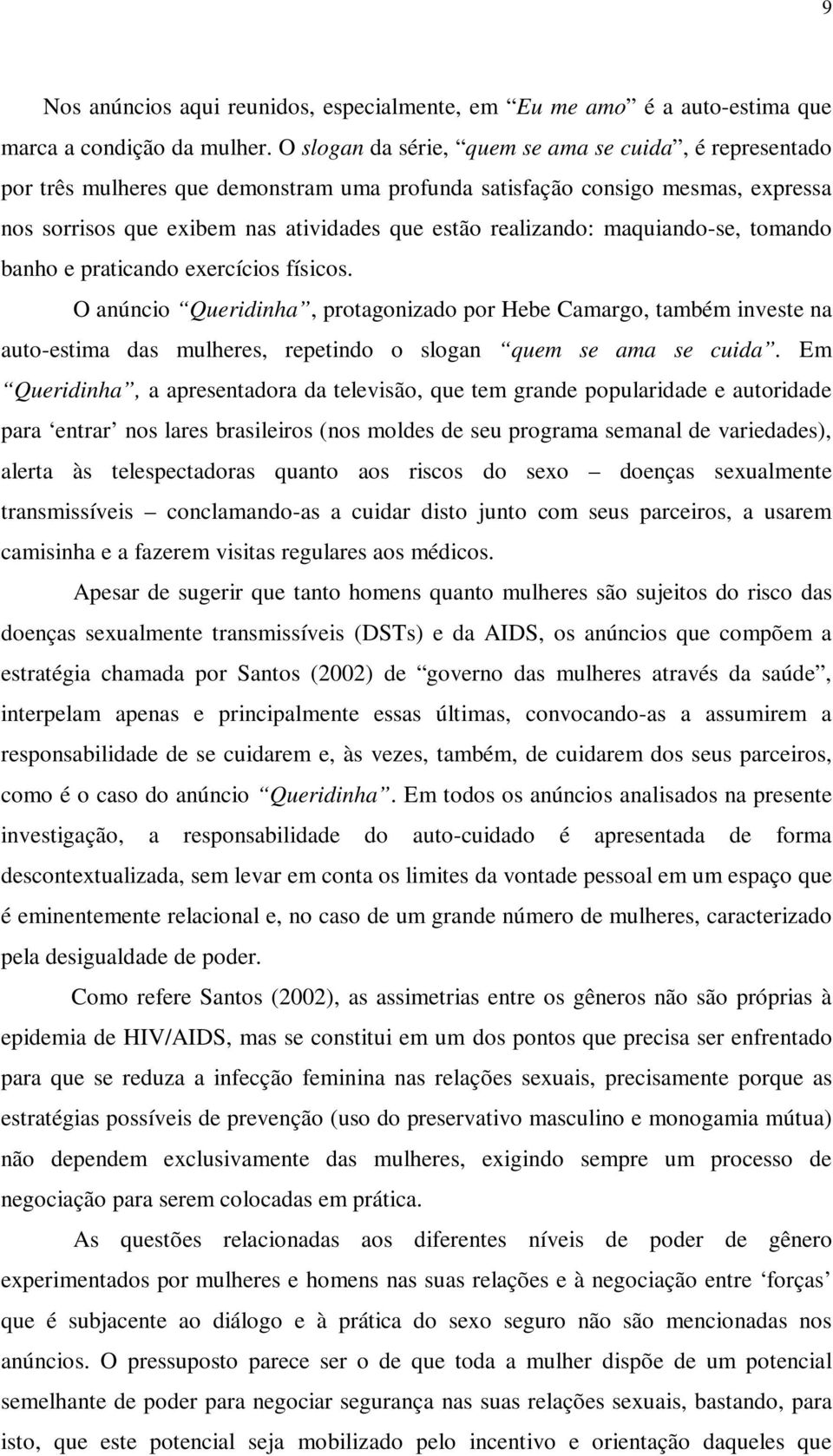 maquiando-se, tomando banho e praticando exercícios físicos. O anúncio Queridinha, protagonizado por Hebe Camargo, também investe na auto-estima das mulheres, repetindo o slogan quem se ama se cuida.