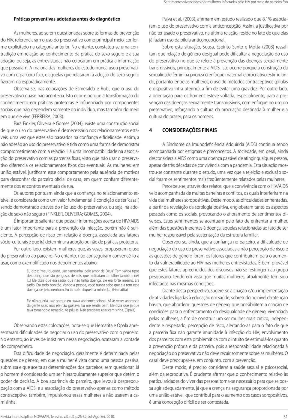 No entanto, constatou-se uma contradição em relação ao conhecimento da prática do sexo seguro e a sua adoção; ou seja, as entrevistadas não colocaram em prática a informação que possuíam.