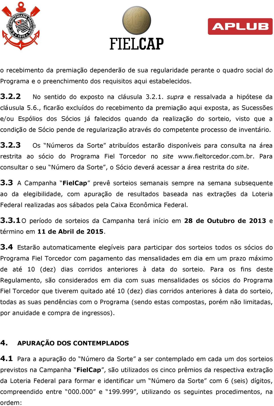 , ficarão excluídos do recebimento da premiação aqui exposta, as Sucessões e/ou Espólios dos Sócios já falecidos quando da realização do sorteio, visto que a condição de Sócio pende de regularização