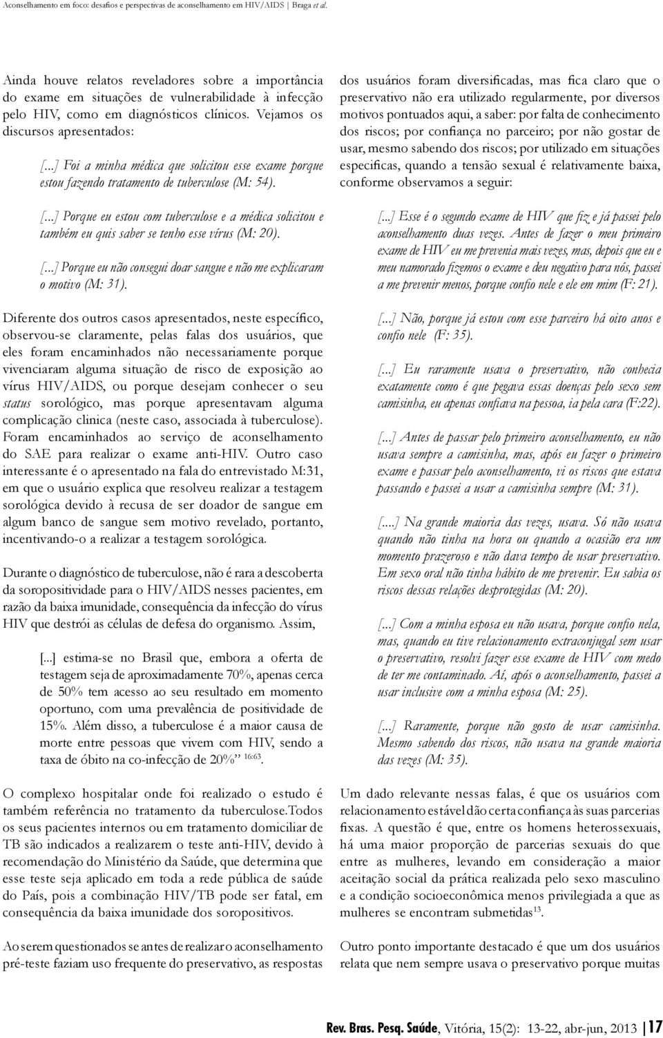 ..] Porque eu estou com tuberculose e a médica solicitou e também eu quis saber se tenho esse vírus (M: 20). [...] Porque eu não consegui doar sangue e não me explicaram o motivo (M: 31).