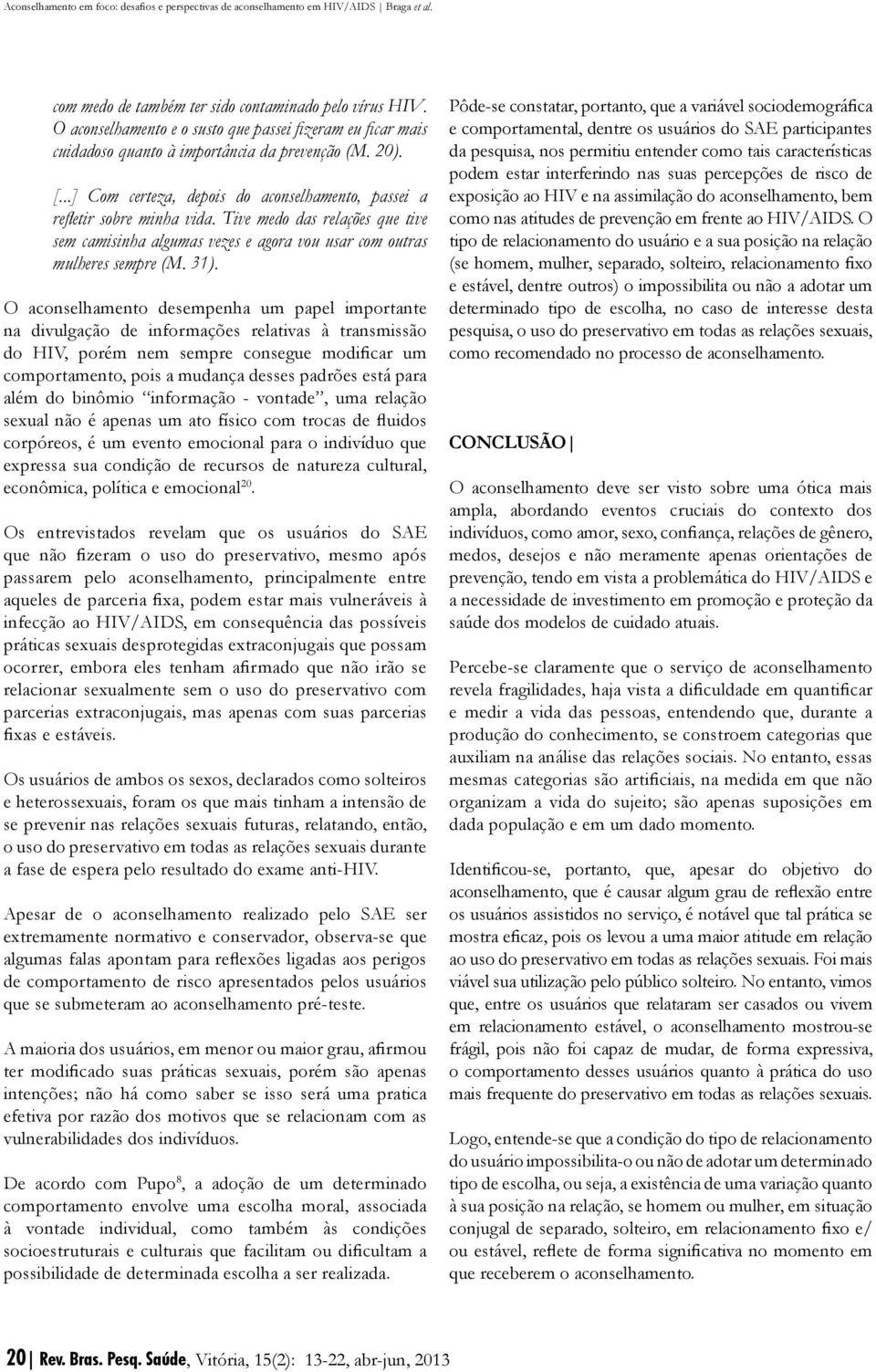 O aconselhamento desempenha um papel importante na divulgação de informações relativas à transmissão do HIV, porém nem sempre consegue modificar um comportamento, pois a mudança desses padrões está