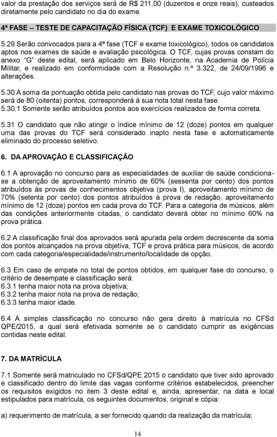 O TCF, cujas provas constam do anexo G deste edital, será aplicado em Belo Horizonte, na Academia de Polícia Militar, e realizado em conformidade com a Resolução n.º 3.322, de 24/09/1996 e alterações.