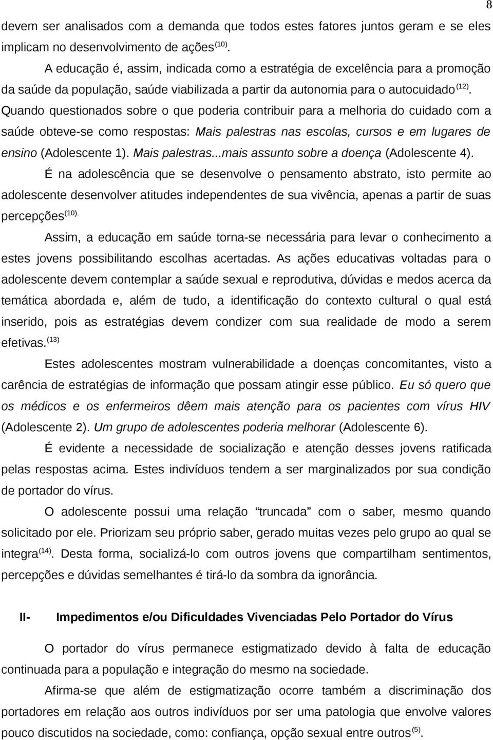 Quando questionados sobre o que poderia contribuir para a melhoria do cuidado com a saúde obteve-se como respostas: Mais palestras nas escolas, cursos e em lugares de ensino (Adolescente 1).