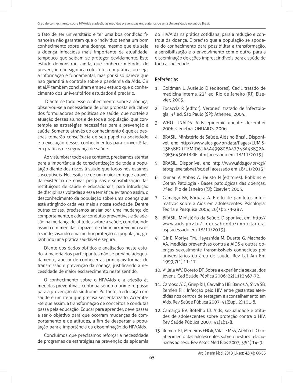 Este estudo demonstrou, ainda, que conhecer métodos de prevenção não significa colocá-los em prática, ou seja, a informação é fundamental, mas por si só parece que não garantirá a controle sobre a