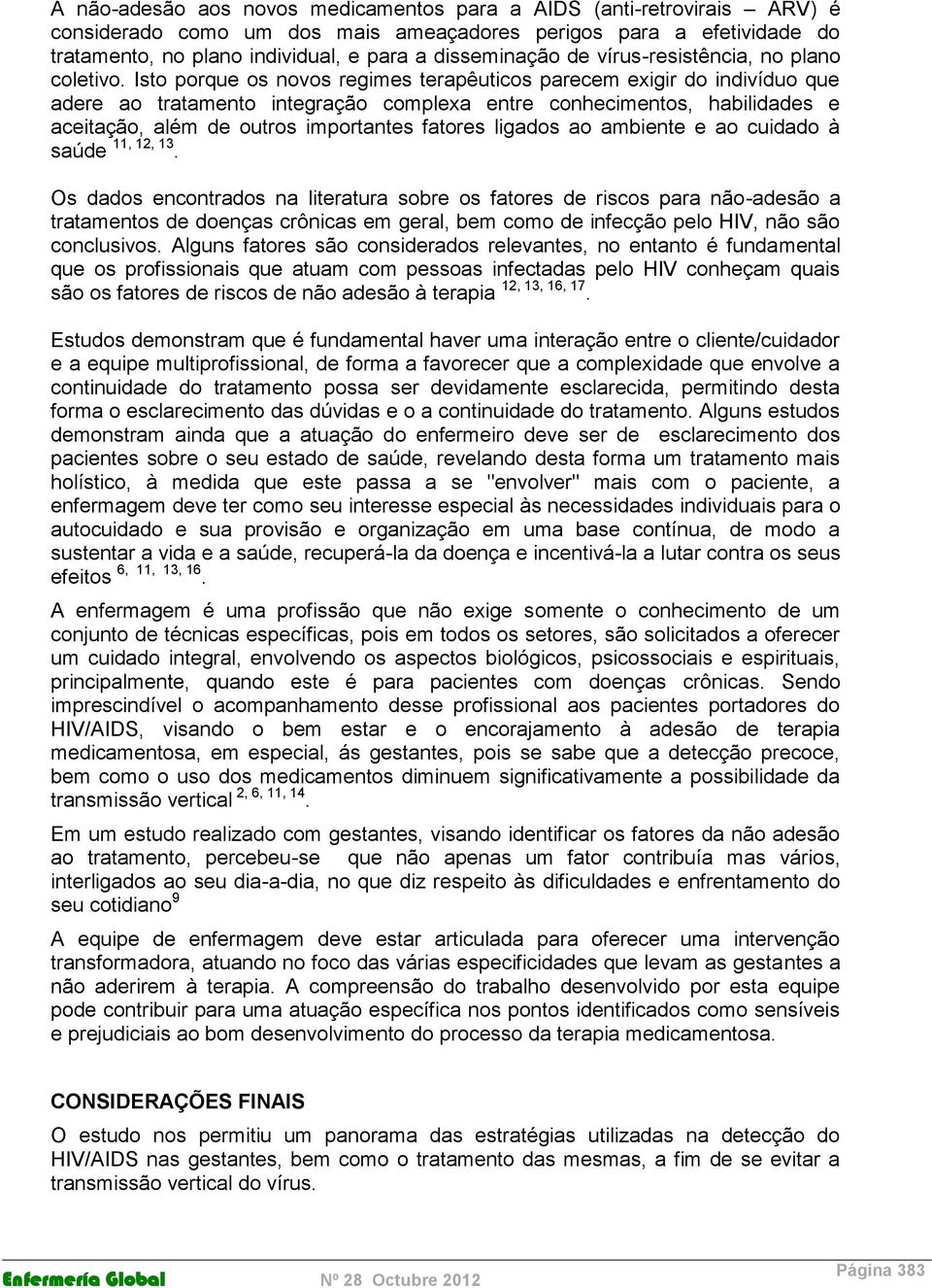 Isto porque os novos regimes terapêuticos parecem exigir do indivíduo que adere ao tratamento integração complexa entre conhecimentos, habilidades e aceitação, além de outros importantes fatores