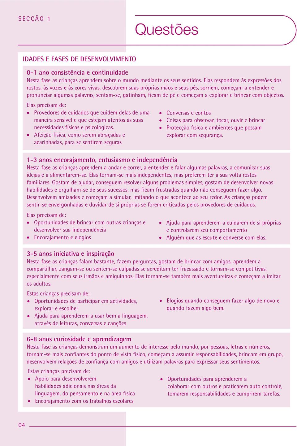 pé e começam a explorar e brincar com objectos. Elas precisam de: Provedores de cuidados que cuidem delas de uma maneira sensível e que estejam atentos às suas necessidades físicas e psicológicas.