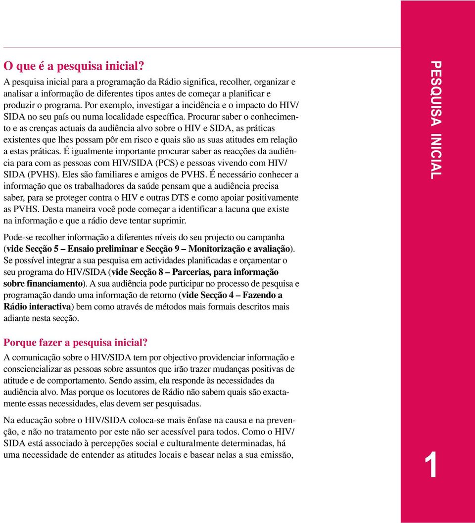 Por exemplo, investigar a incidência e o impacto do HIV/ SIDA no seu país ou numa localidade específica.