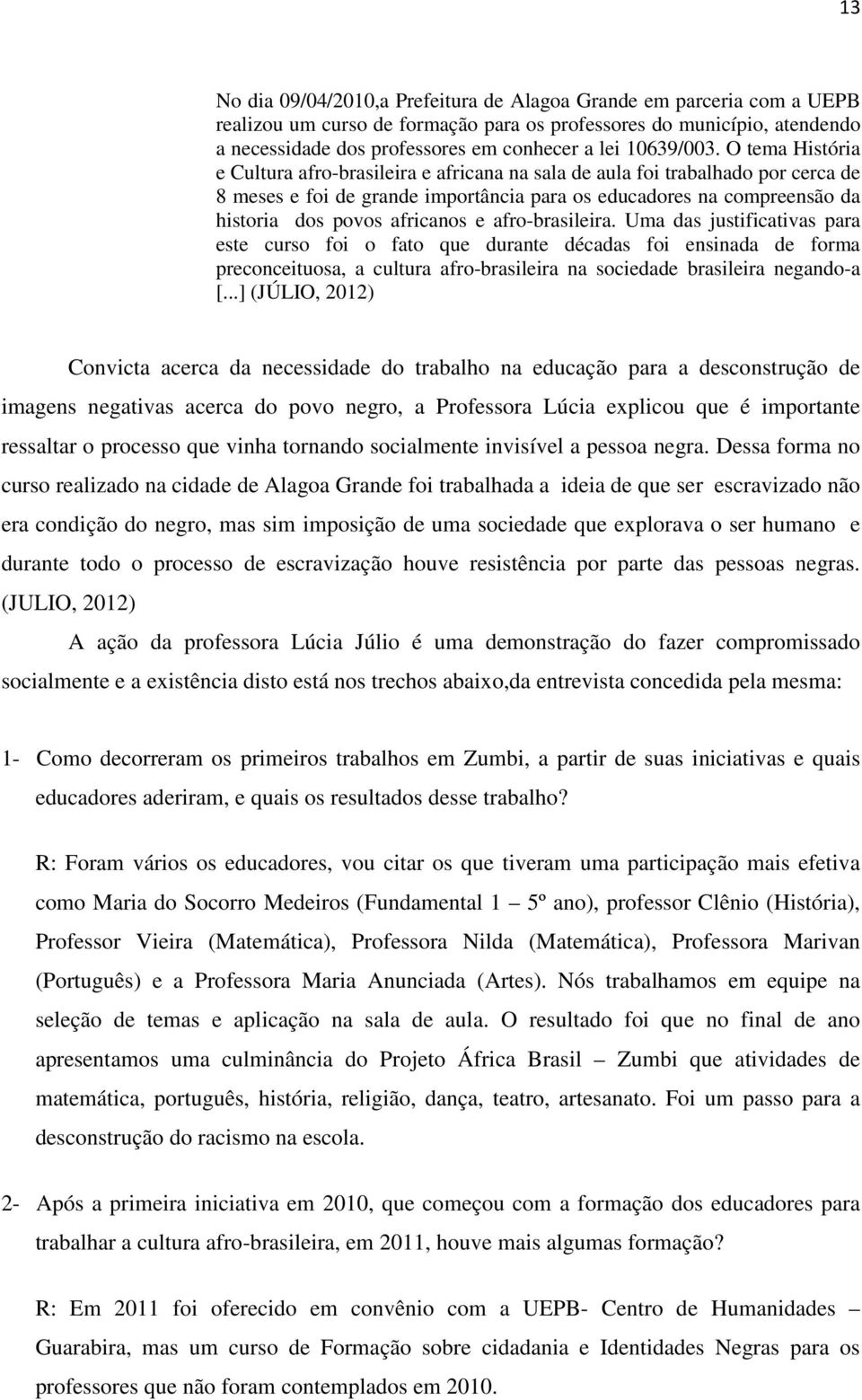 O tema História e Cultura afro-brasileira e africana na sala de aula foi trabalhado por cerca de 8 meses e foi de grande importância para os educadores na compreensão da historia dos povos africanos