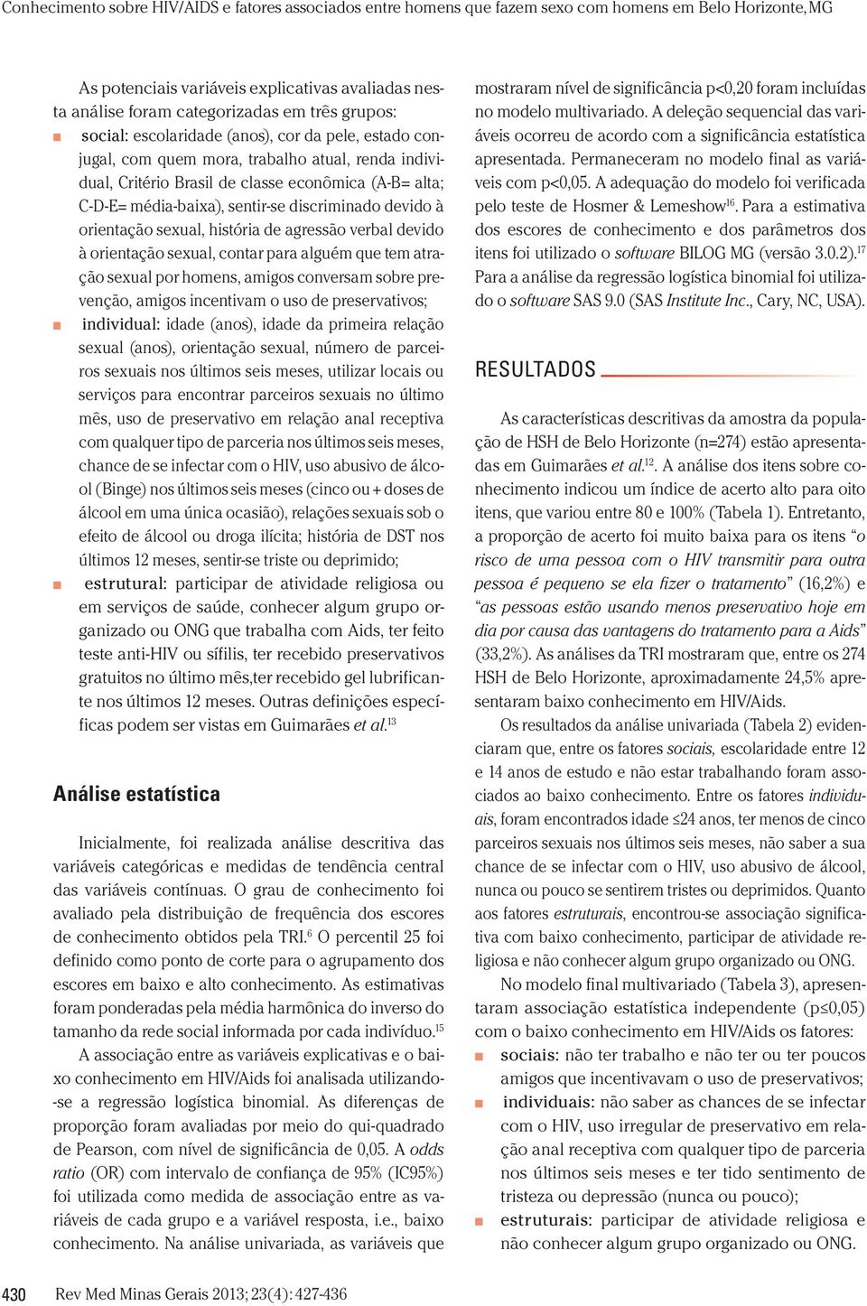 alguém que tem atração sexual por homens, amigos conversam sobre prevenção, amigos incentivam o uso de preservativos; individual: idade (anos), idade da primeira relação sexual (anos), orientação