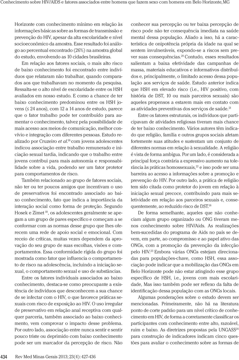 Em relação aos fatores sociais, o mais alto risco de baixo conhecimento foi encontrado entre indivíduos que relataram não trabalhar, quando comparados aos que trabalhavam no momento da pesquisa.