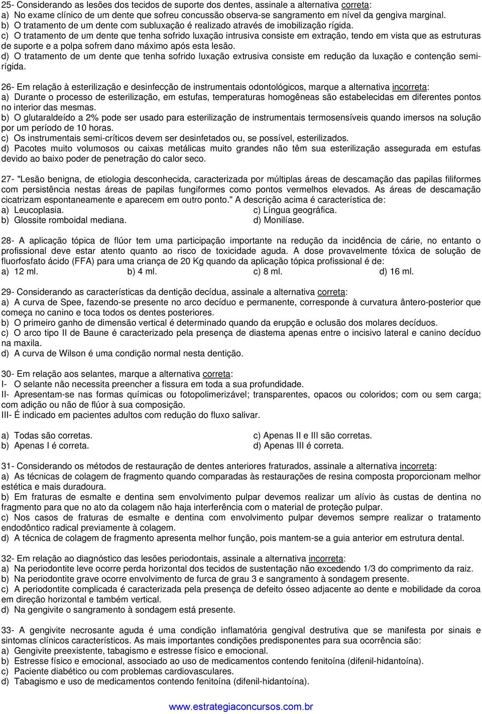 c) O tratamento de um dente que tenha sofrido luxação intrusiva consiste em extração, tendo em vista que as estruturas de suporte e a polpa sofrem dano máximo após esta lesão.