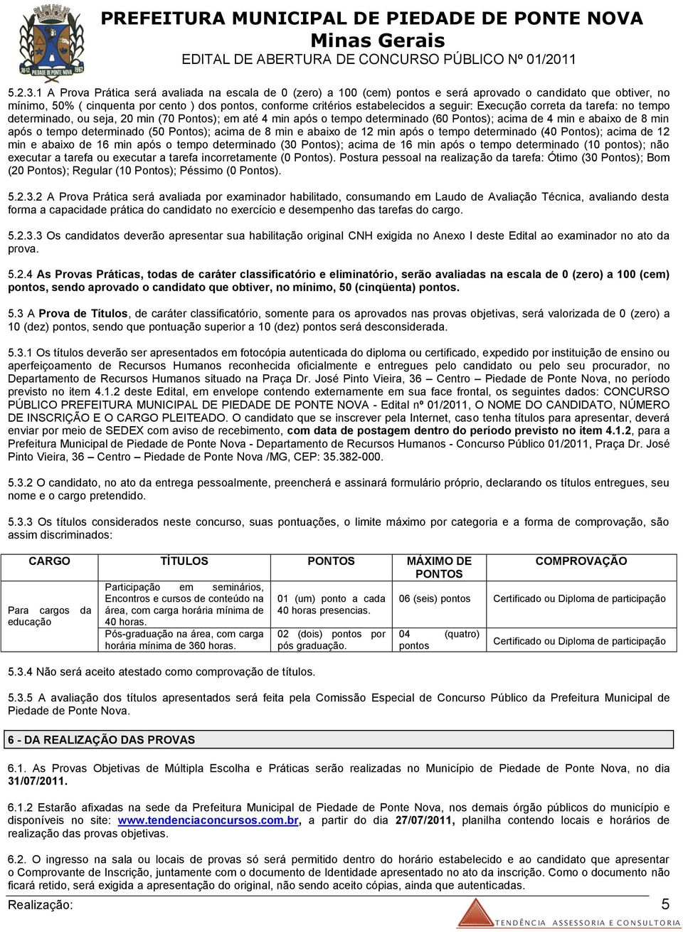 seguir: Execução correta da tarefa: no tempo determinado, ou seja, 20 min (70 Pontos); em até 4 min após o tempo determinado (60 Pontos); acima de 4 min e abaixo de 8 min após o tempo determinado (50