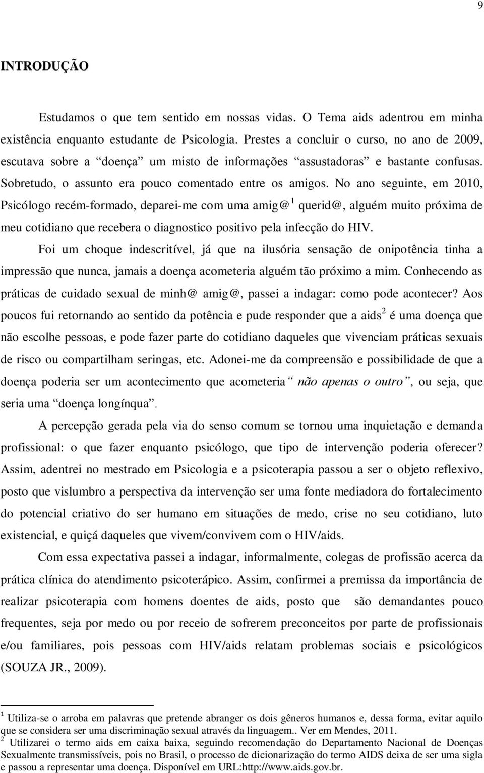 No ano seguinte, em 2010, Psicólogo recém-formado, deparei-me com uma amig@ 1 querid@, alguém muito próxima de meu cotidiano que recebera o diagnostico positivo pela infecção do HIV.