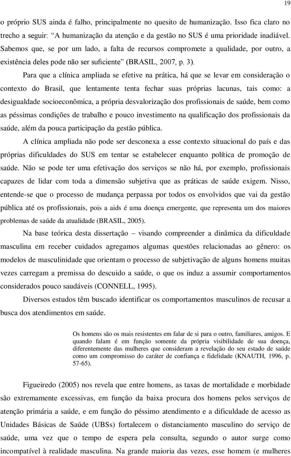 Para que a clínica ampliada se efetive na prática, há que se levar em consideração o contexto do Brasil, que lentamente tenta fechar suas próprias lacunas, tais como: a desigualdade socioeconômica, a