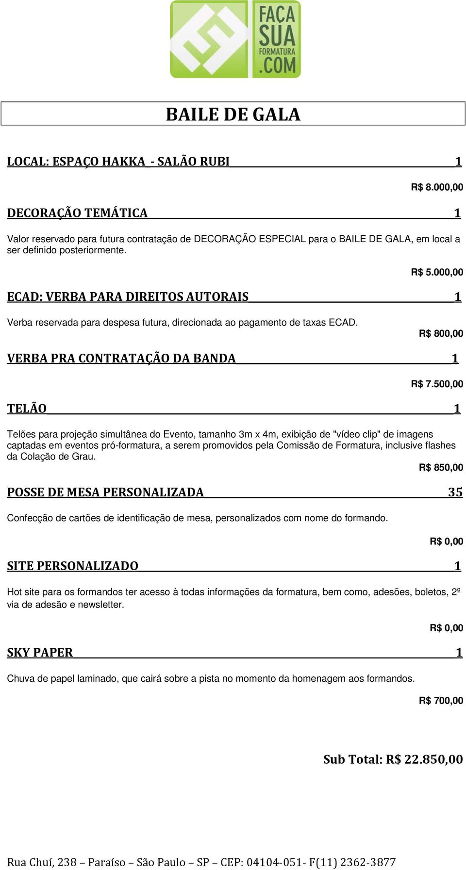 000,00 ECAD: VERBA PARA DIREITOS AUTORAIS 1 Verba reservada para despesa futura, direcionada ao pagamento de taxas ECAD. R$ 800,00 VERBA PRA CONTRATAÇÃO DA BANDA 1 R$ 7.