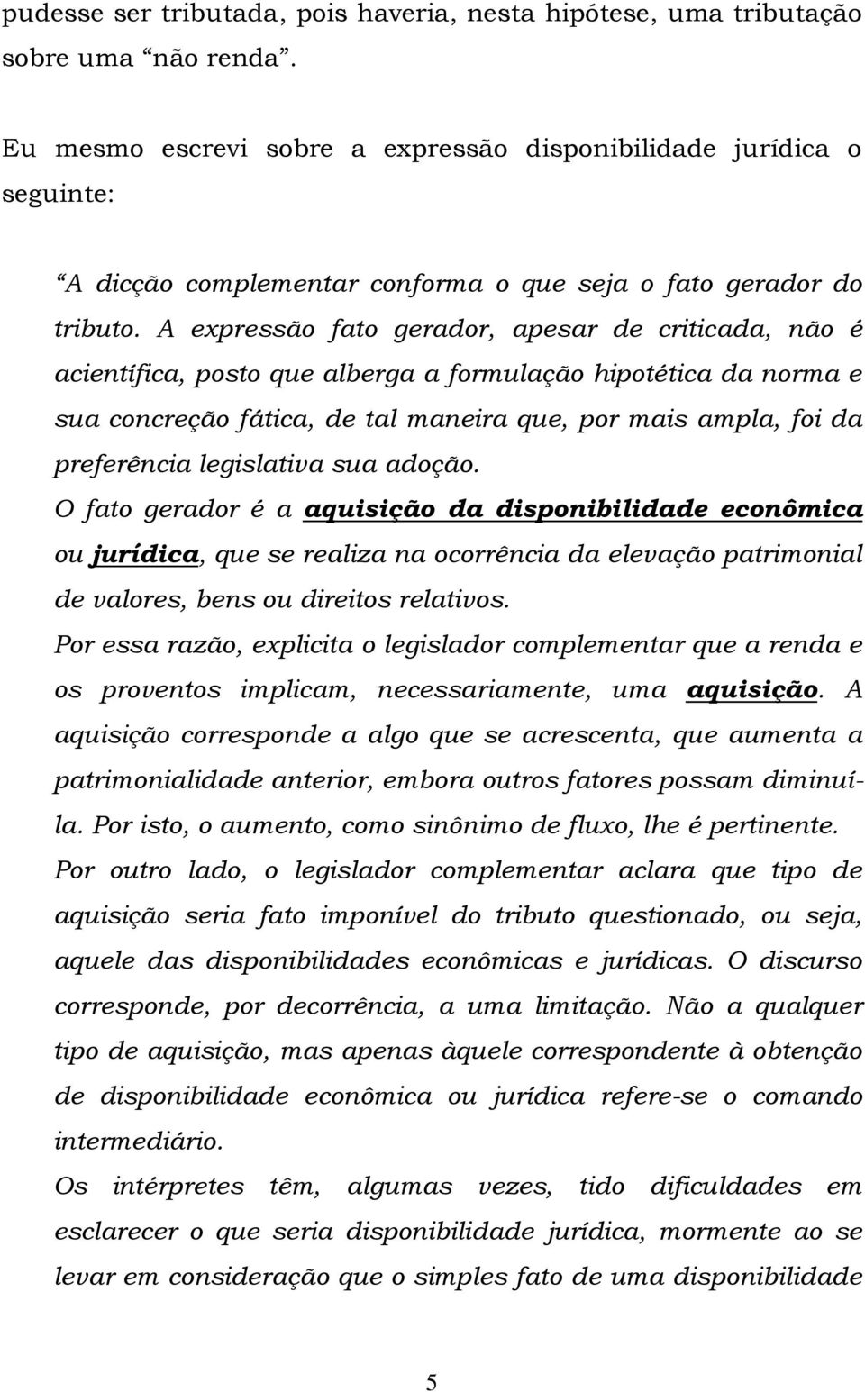 A expressão fato gerador, apesar de criticada, não é acientífica, posto que alberga a formulação hipotética da norma e sua concreção fática, de tal maneira que, por mais ampla, foi da preferência