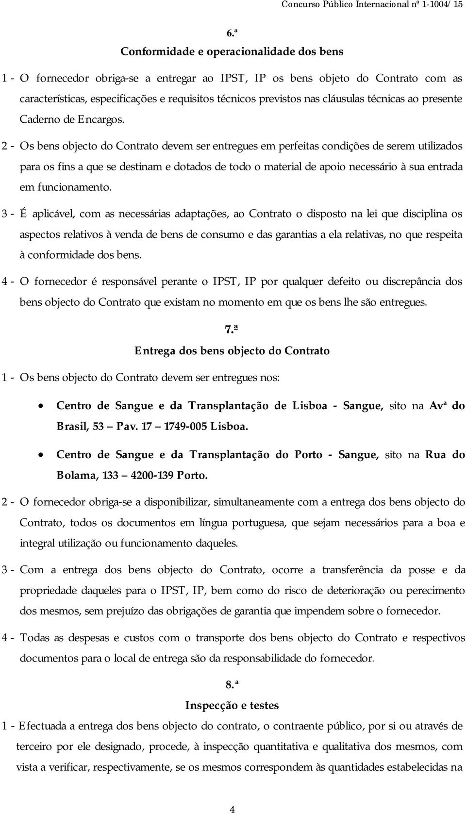 2 - Os bens objecto do Contrato devem ser entregues em perfeitas condições de serem utilizados para os fins a que se destinam e dotados de todo o material de apoio necessário à sua entrada em