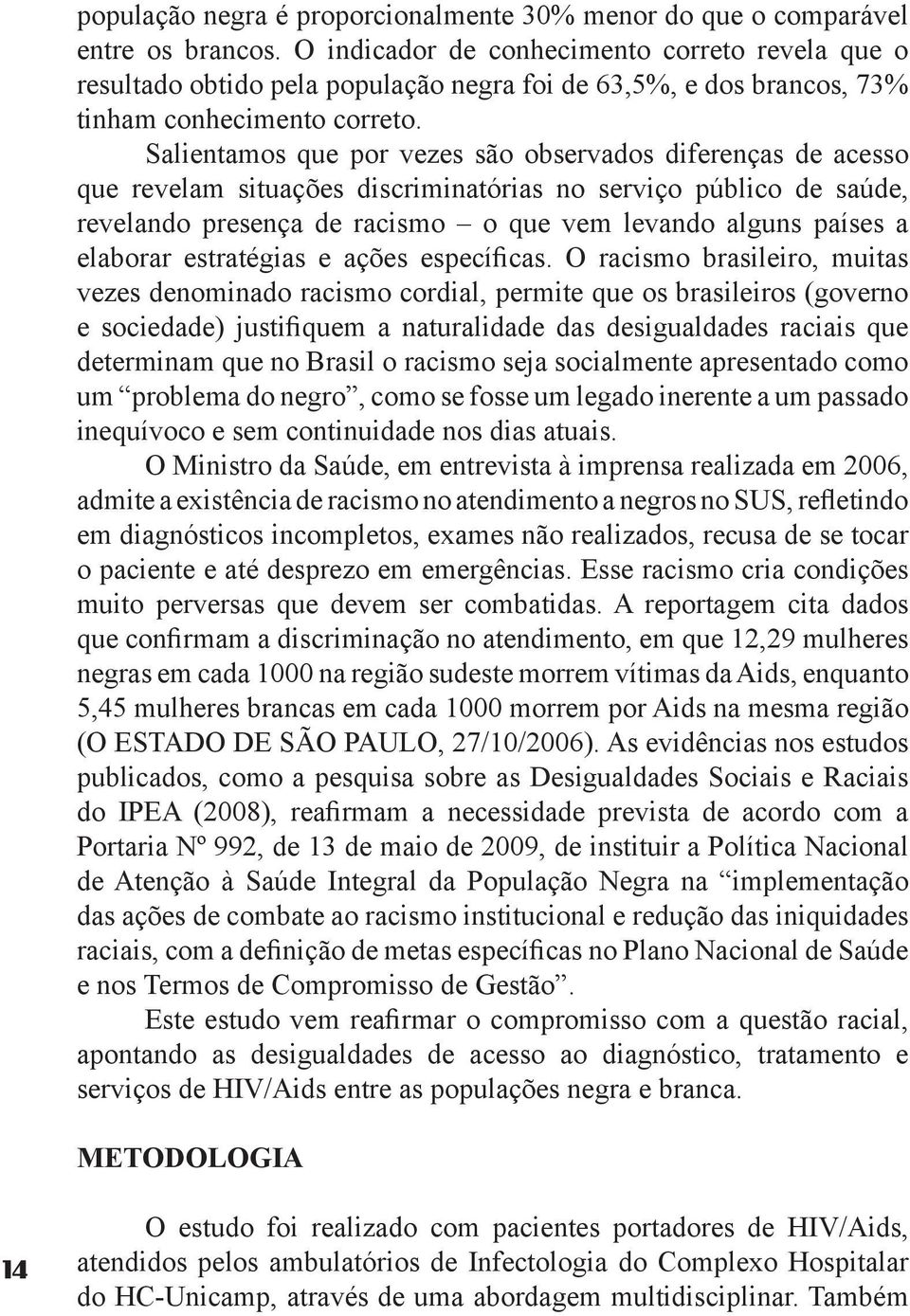 Salientamos que por vezes são observados diferenças de acesso que revelam situações discriminatórias no serviço público de saúde, revelando presença de racismo o que vem levando alguns países a