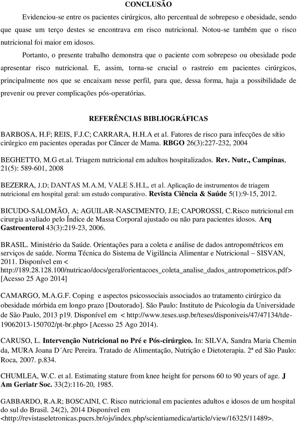 E, assim, torna-se crucial o rastreio em pacientes cirúrgicos, principalmente nos que se encaixam nesse perfil, para que, dessa forma, haja a possibilidade de prevenir ou prever complicações